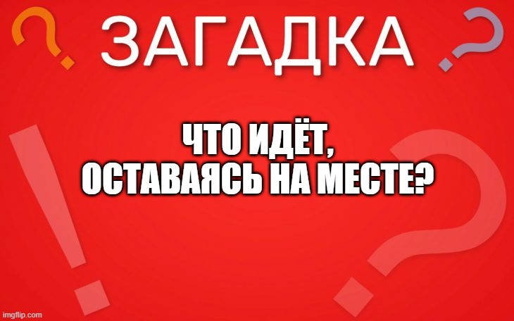 Что идёт, оставаясь на месте — загадка