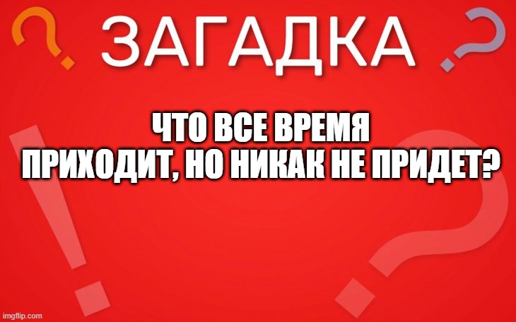 Что все время приходит, но никак не придет — загадка