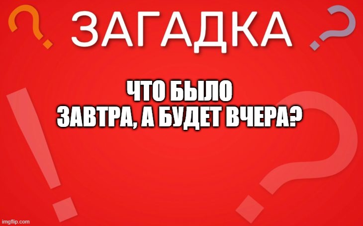 Что было завтра, а будет вчера — загадка