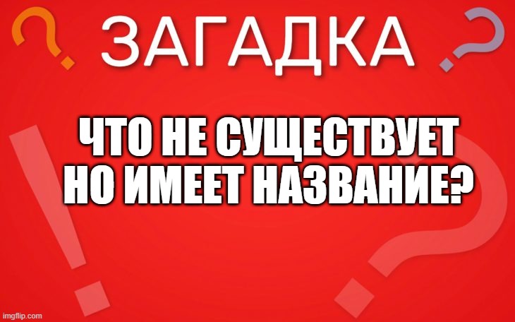 Что не существует, но имеет название — загадка