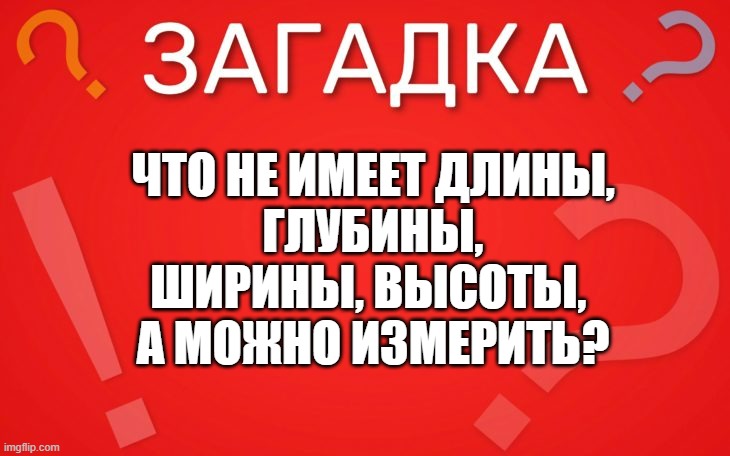 Что не имеет длины, глубины, ширины, высоты, а можно измерить — загадка