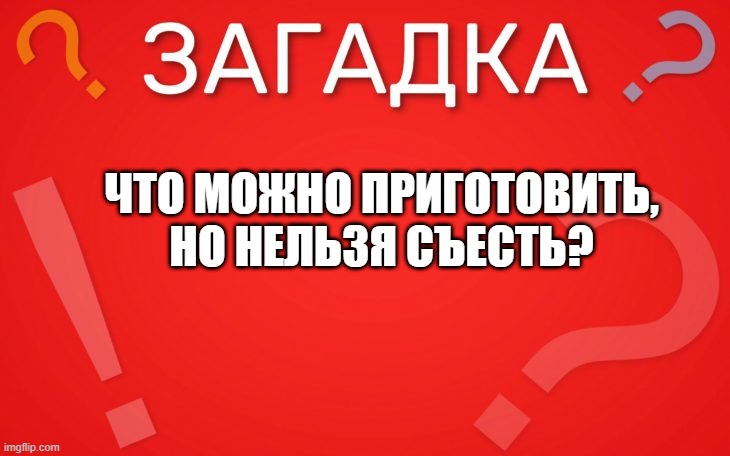 Что можно приготовить, но нельзя съесть — загадка