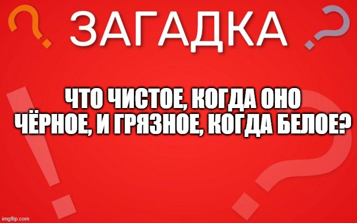 Что чистое, когда оно чёрное, и грязное, когда белое — загадка