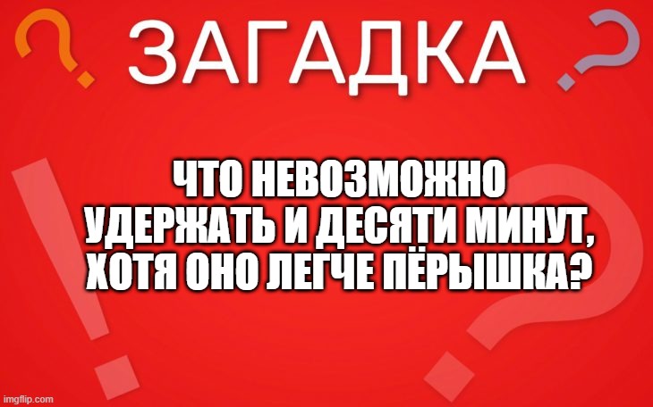 Что невозможно удержать, хотя оно легче пёрышка — загадка