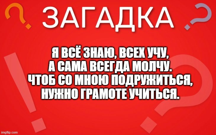 Я всё знаю, всех учу, но сама всегда молчу — загадка