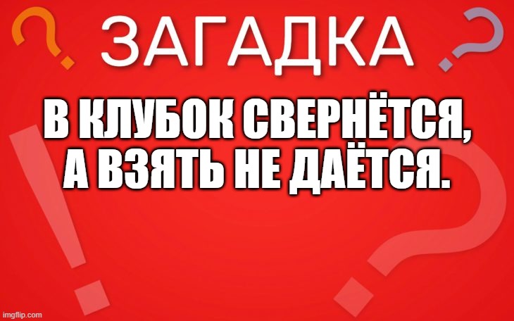 В клубок свернётся, А взять не даётся.