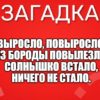 Выросло, повыросло, Из бороды повылезло. Солнышко встало, Ничего не стало.