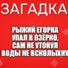 Рыжий Егорка Упал в озёрко, Сам не утонул И воды не всколыхнул.